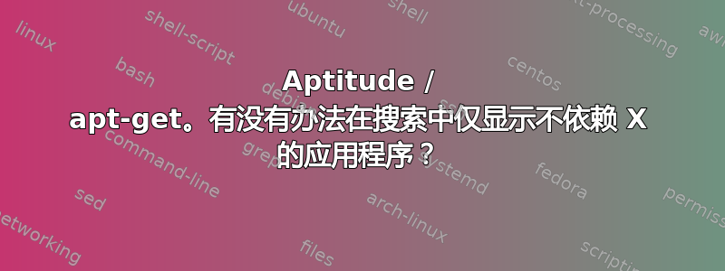 Aptitude / apt-get。有没有办法在搜索中仅显示不依赖 X 的应用程序？