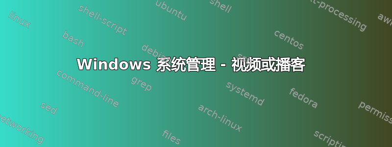 Windows 系统管理 - 视频或播客 