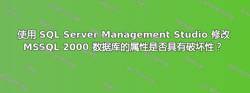 使用 SQL Server Management Studio 修改 MSSQL 2000 数据库的属性是否具有破坏性？