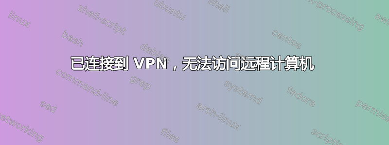 已连接到 VPN，无法访问远程计算机