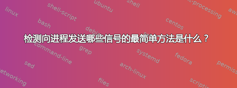 检测向进程发送哪些信号的最简单方法是什么？