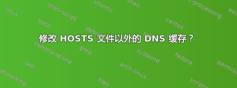 修改 HOSTS 文件以外的 DNS 缓存？