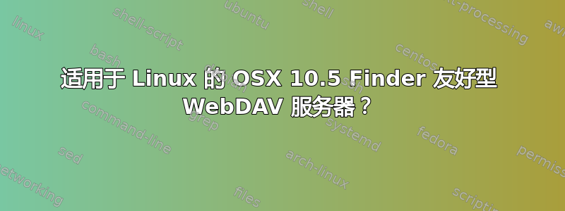 适用于 Linux 的 OSX 10.5 Finder 友好型 WebDAV 服务器？