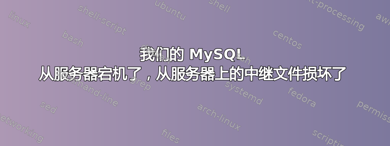 我们的 MySQL 从服务器宕机了，从服务器上的中继文件损坏了