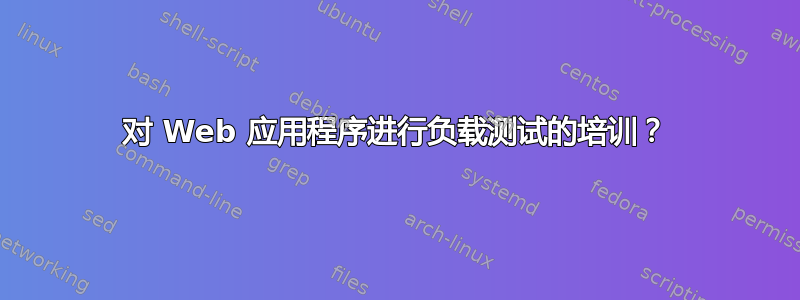 对 Web 应用程序进行负载测试的培训？