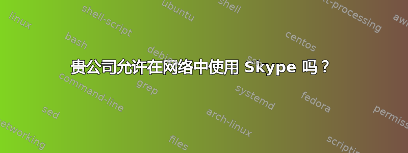 贵公司允许在网络中使用 Skype 吗？