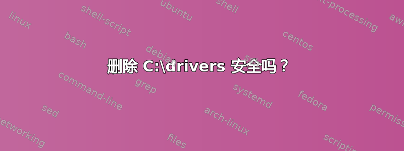 删除 C:\drivers 安全吗？