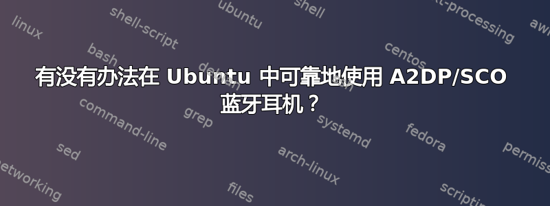 有没有办法在 Ubuntu 中可靠地使用 A2DP/SCO 蓝牙耳机？