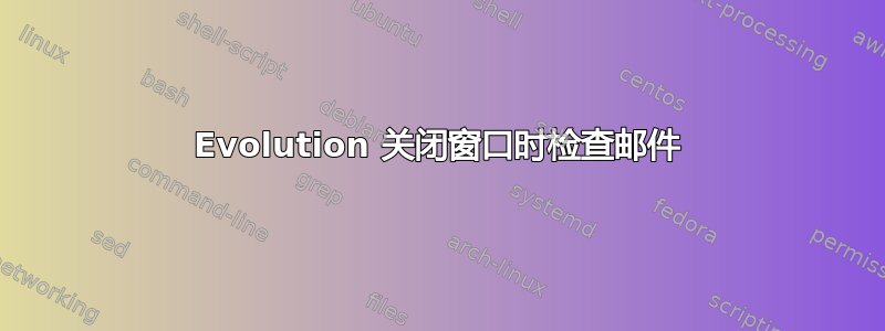 Evolution 关闭窗口时检查邮件