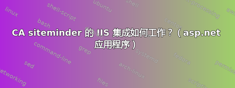 CA siteminder 的 IIS 集成如何工作？（asp.net 应用程序）