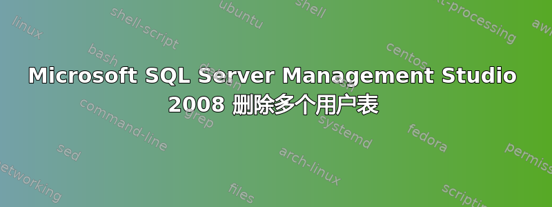 Microsoft SQL Server Management Studio 2008 删除多个用户表