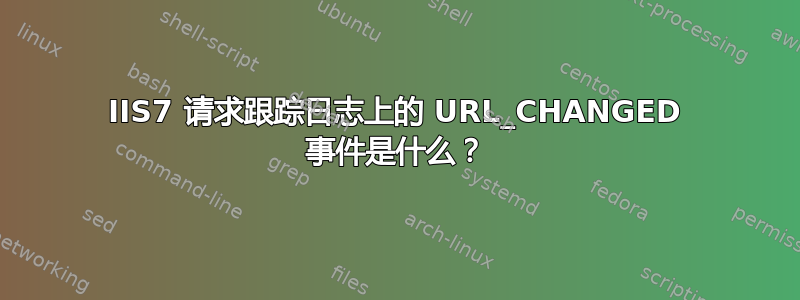 IIS7 请求跟踪日志上的 URL_CHANGED 事件是什么？