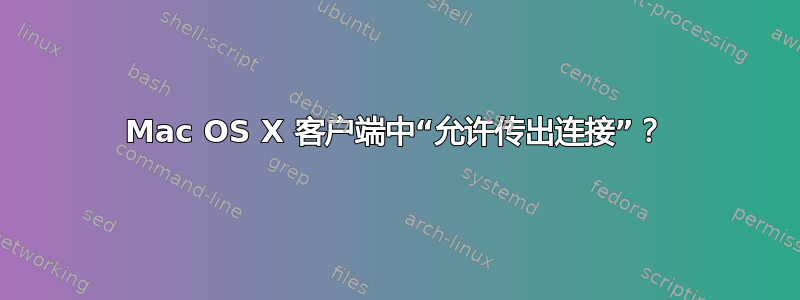 Mac OS X 客户端中“允许传出连接”？