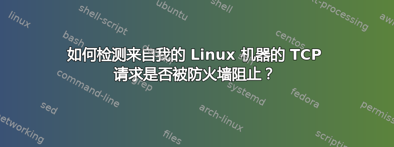 如何检测来自我的 Linux 机器的 TCP 请求是否被防火墙阻止？