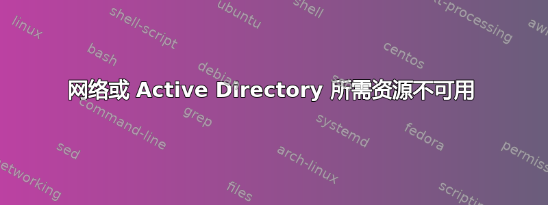 网络或 Active Directory 所需资源不可用