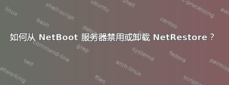 如何从 NetBoot 服务器禁用或卸载 NetRestore？