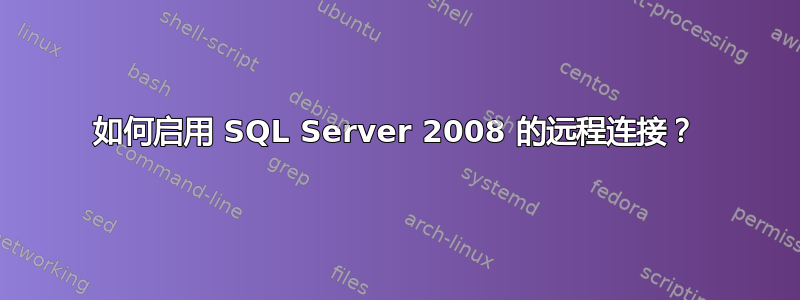 如何启用 SQL Server 2008 的远程连接？