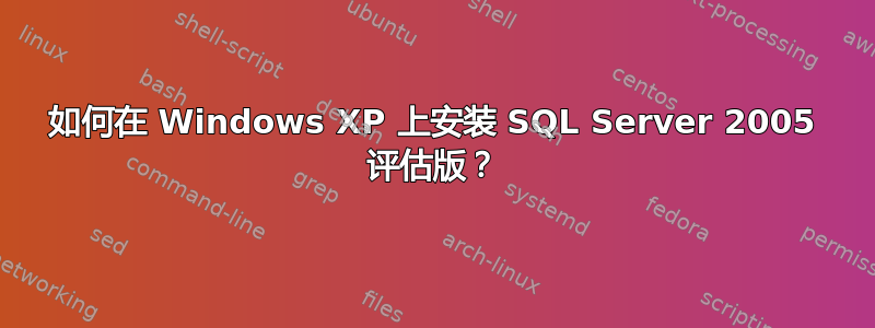 如何在 Windows XP 上安装 SQL Server 2005 评估版？