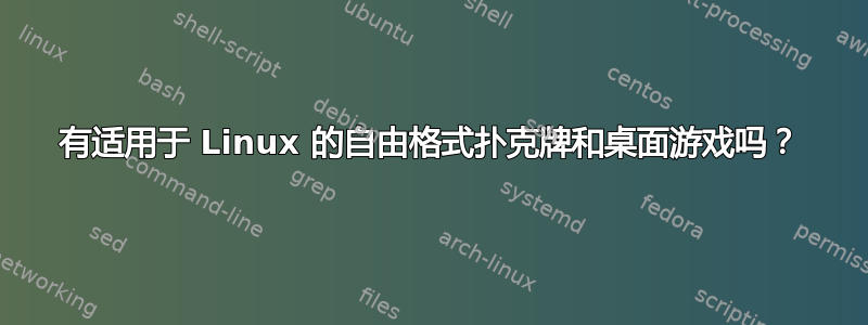 有适用于 Linux 的自由格式扑克牌和桌面游戏吗？