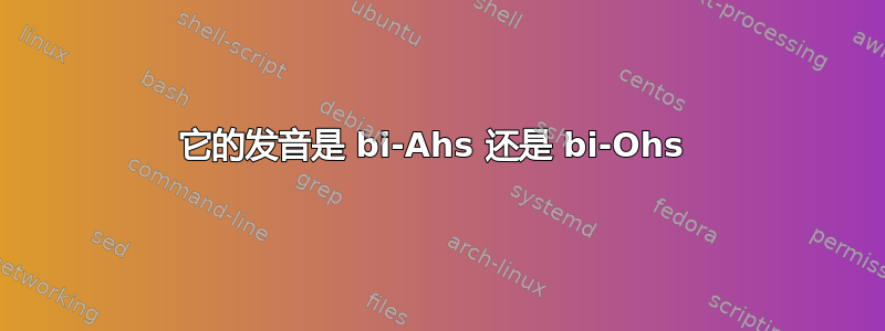 它的发音是 bi-Ahs 还是 bi-Ohs 