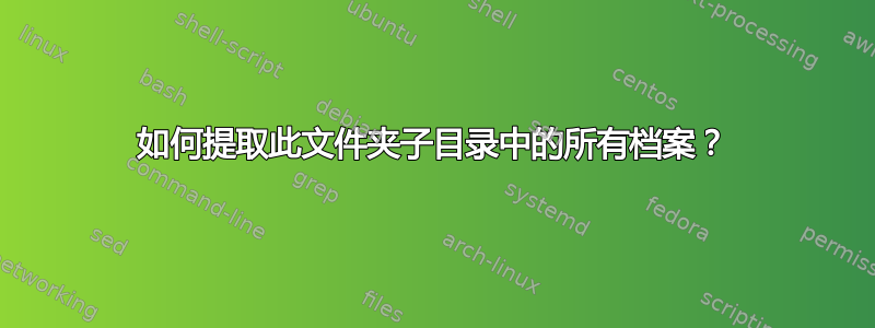 如何提取此文件夹子目录中的所有档案？