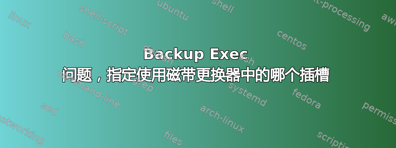 Backup Exec 问题，指定使用磁带更换器中的哪个插槽