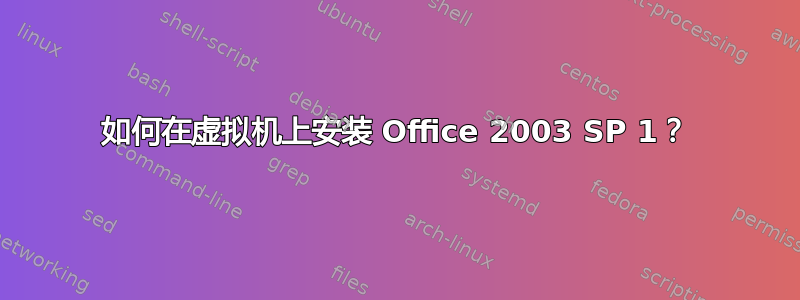 如何在虚拟机上安装 Office 2003 SP 1？