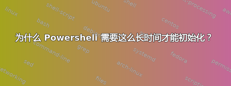 为什么 Powershell 需要这么长时间才能初始化？