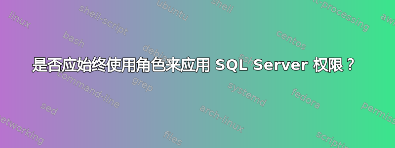 是否应始终使用角色来应用 SQL Server 权限？