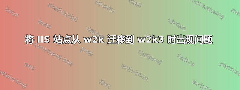 将 IIS 站点从 w2k 迁移到 w2k3 时出现问题