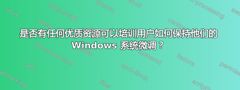 是否有任何优质资源可以培训用户如何保持他们的 Windows 系统微调？