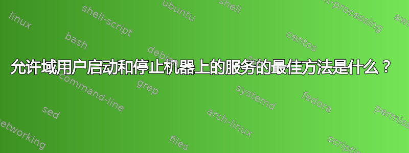 允许域用户启动和停止机器上的服务的最佳方法是什么？