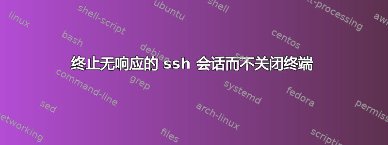 终止无响应的 ssh 会话而不关闭终端