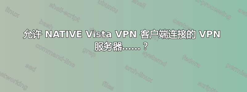 允许 NATIVE Vista VPN 客户端连接的 VPN 服务器……？