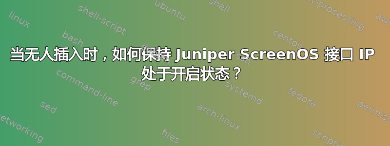 当无人插入时，如何保持 Juniper ScreenOS 接口 IP 处于开启状态？