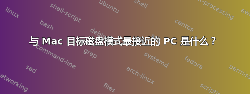 与 Mac 目标磁盘模式最接近的 PC 是什么？