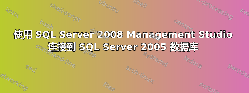 使用 SQL Server 2008 Management Studio 连接到 SQL Server 2005 数据库