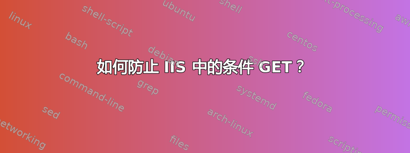 如何防止 IIS 中的条件 GET？