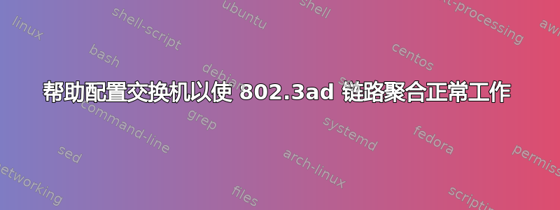 帮助配置交换机以使 802.3ad 链路聚合正常工作