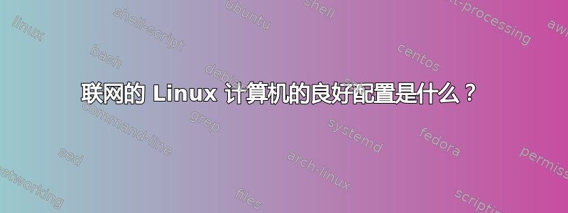 联网的 Linux 计算机的良好配置是什么？