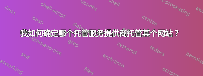 我如何确定哪个托管服务提供商托管某个网站？