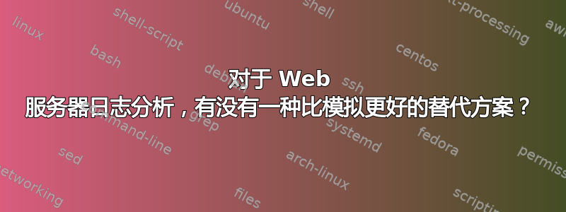 对于 Web 服务器日志分析，有没有一种比模拟更好的替代方案？