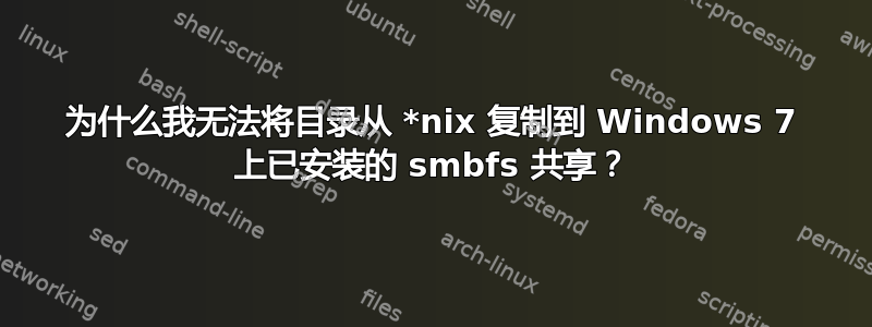 为什么我无法将目录从 *nix 复制到 Windows 7 上已安装的 smbfs 共享？