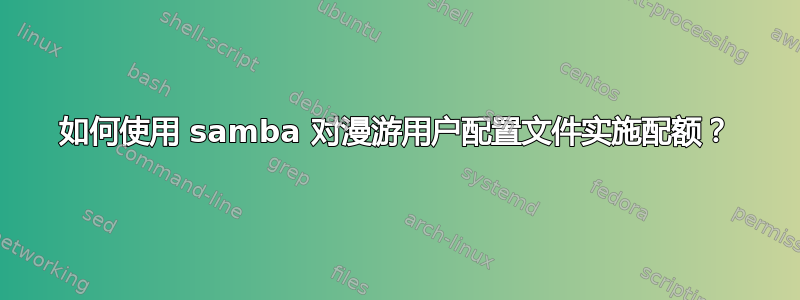 如何使用 samba 对漫游用户配置文件实施配额？