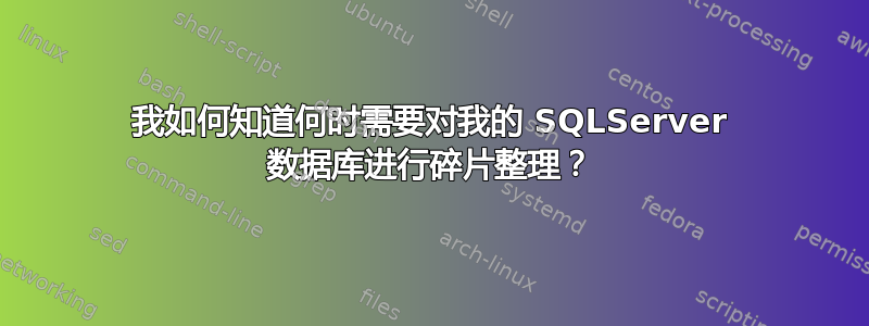 我如何知道何时需要对我的 SQLServer 数据库进行碎片整理？