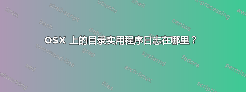 OSX 上的目录实用程序日志在哪里？