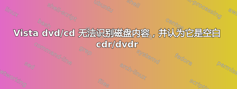 Vista dvd/cd 无法识别磁盘内容，并认为它是空白 cdr/dvdr