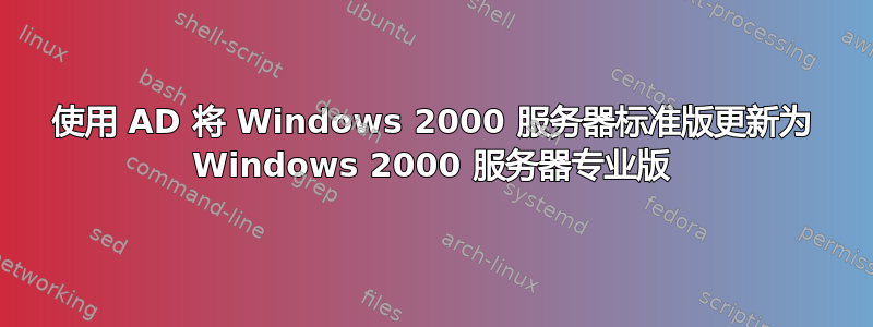 使用 AD 将 Windows 2000 服务器标准版更新为 Windows 2000 服务器专业版