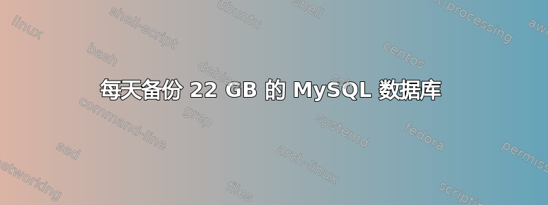 每天备份 22 GB 的 MySQL 数据库