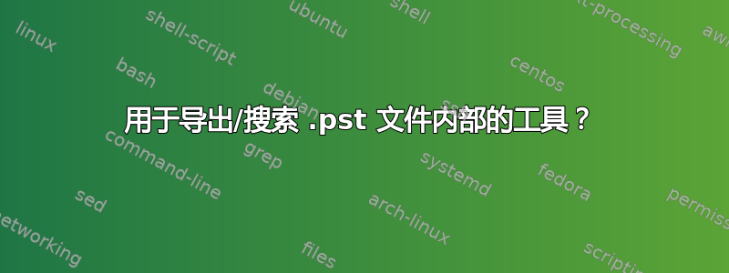 用于导出/搜索 .pst 文件内部的工具？